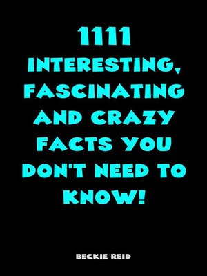 cover image of 1111 Interesting, Fascinating and Crazy Facts You Don't Need to Know